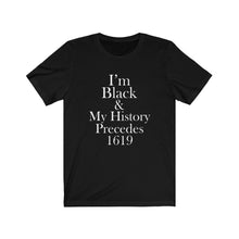 Load image into Gallery viewer, I&#39;m Black &amp; My History Precedes 1619 Short Sleeve Tee
